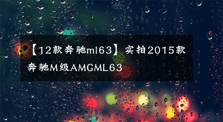 【12款奔驰ml63】实拍2015款奔驰M级AMGML63