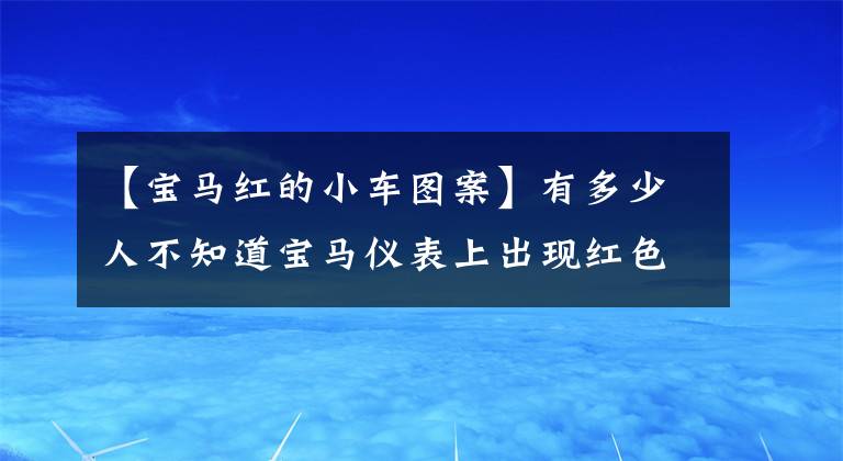 【宝马红的小车图案】有多少人不知道宝马仪表上出现红色汽车警示灯是什么意思？