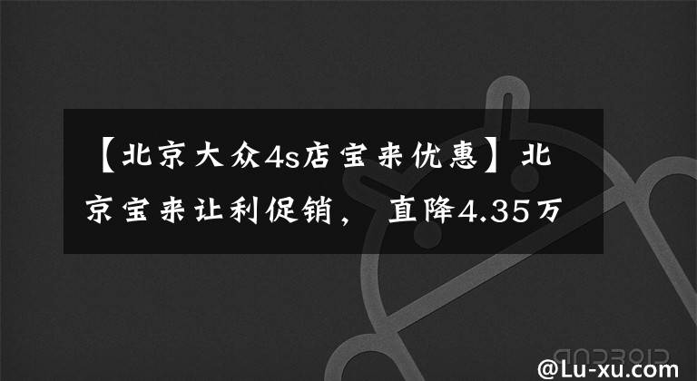 【北京大众4s店宝来优惠】北京宝来让利促销， 直降4.35万元, 欢迎垂询