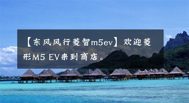 【东风风行菱智m5ev】欢迎菱形M5 EV来到商店。