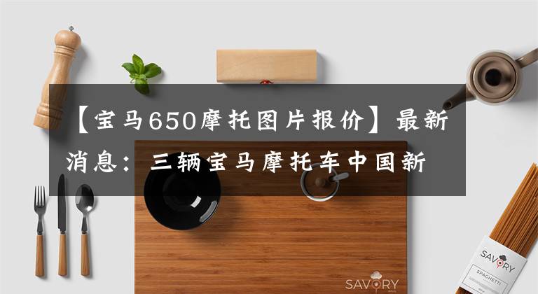 【宝马650摩托图片报价】最新消息：三辆宝马摩托车中国新车公布了售价。