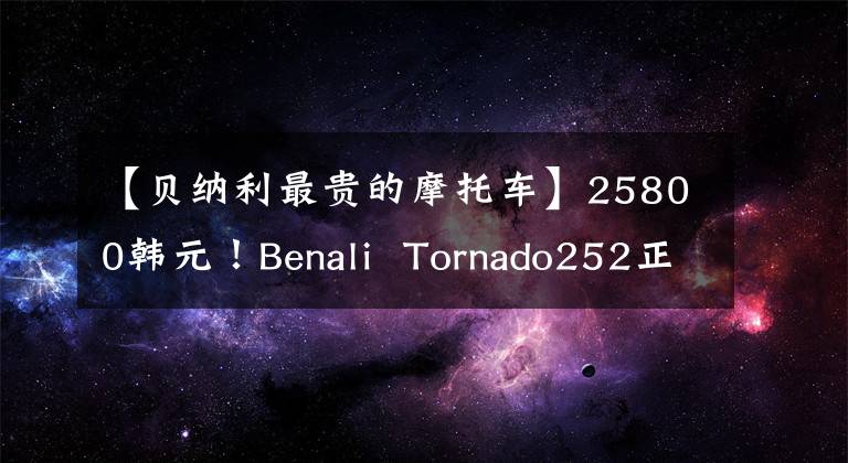 【贝纳利最贵的摩托车】25800韩元！Benali Tornado252正式发布。贵吗？