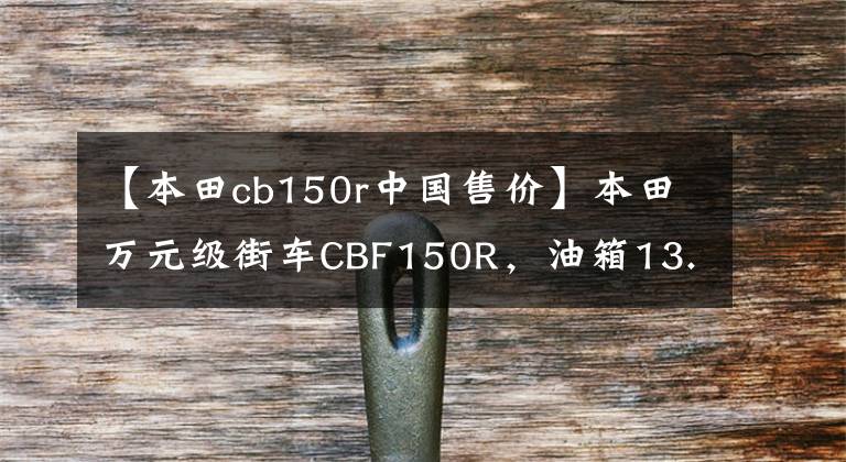 【本田cb150r中国售价】本田万元级街车CBF150R，油箱13.8L，续航650公里，大宝妈旅行。