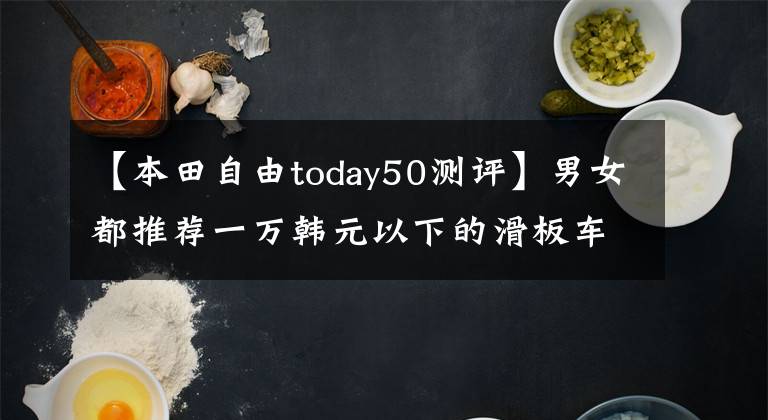 【本田自由today50测评】男女都推荐一万韩元以下的滑板车