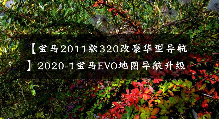 【宝马2011款320改豪华型导航】2020-1宝马EVO地图导航升级包步骤详情