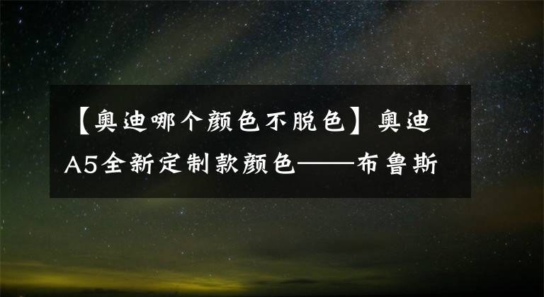 【奥迪哪个颜色不脱色】奥迪A5全新定制款颜色——布鲁斯蓝