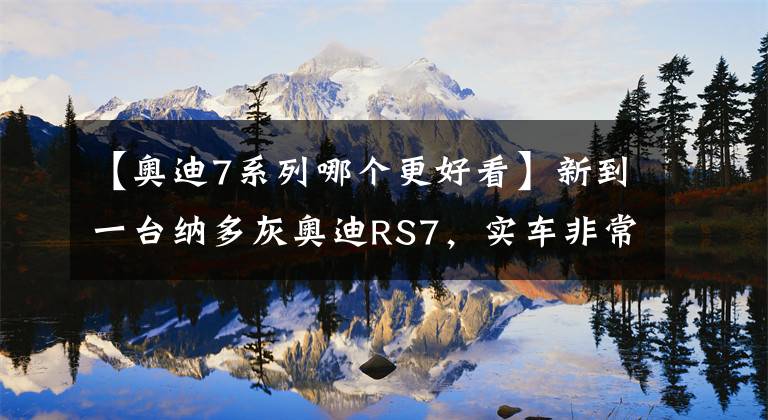 【奥迪7系列哪个更好看】新到一台纳多灰奥迪RS7，实车非常帅，办下地190多万了