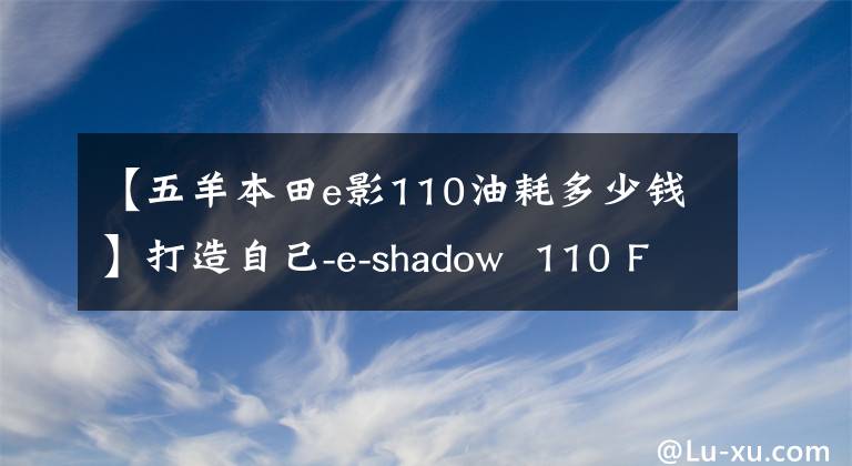 【五羊本田e影110油耗多少钱】打造自己-e-shadow  110 FI帅评价！
