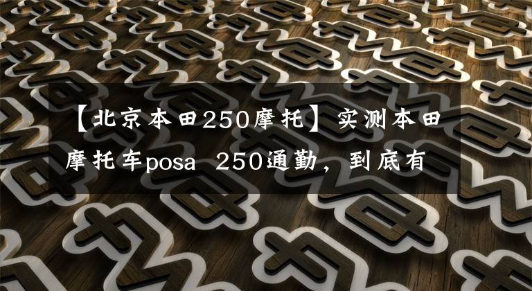 【北京本田250摩托】实测本田摩托车posa  250通勤，到底有没有可能？