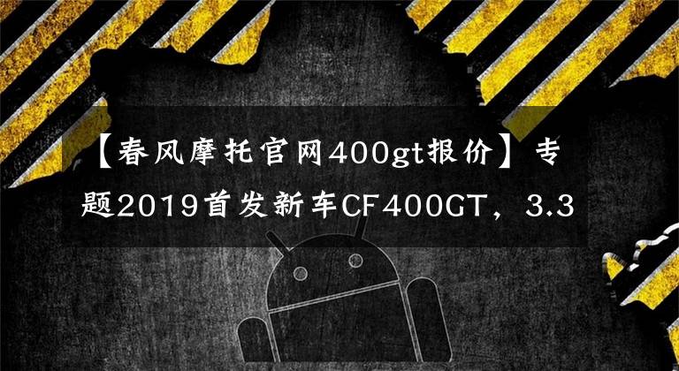 【春风摩托官网400gt报价】专题2019首发新车CF400GT，3.38万售价您觉得咋样？曝光650GT参数