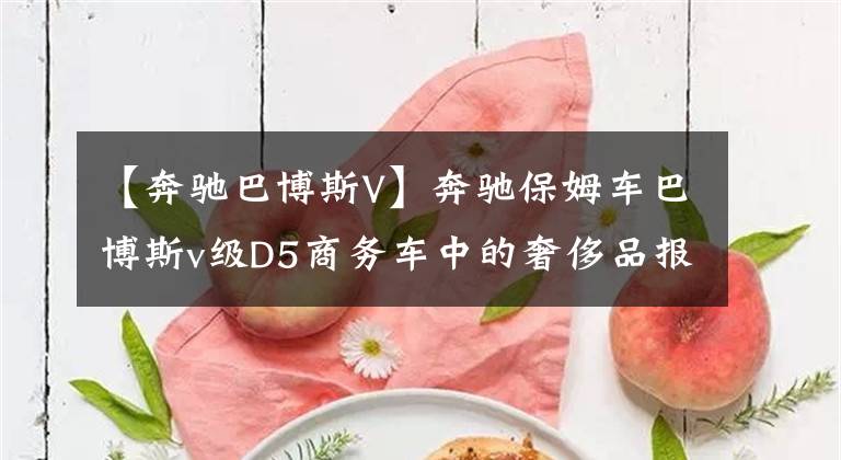 【奔驰巴博斯V】奔驰保姆车巴博斯v级D5商务车中的奢侈品报价