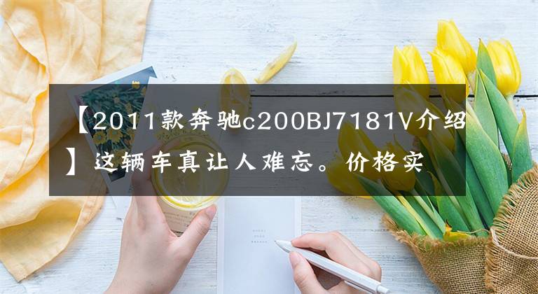 【2011款奔驰c200BJ7181V介绍】这辆车真让人难忘。价格实惠，100%实力圈粉。