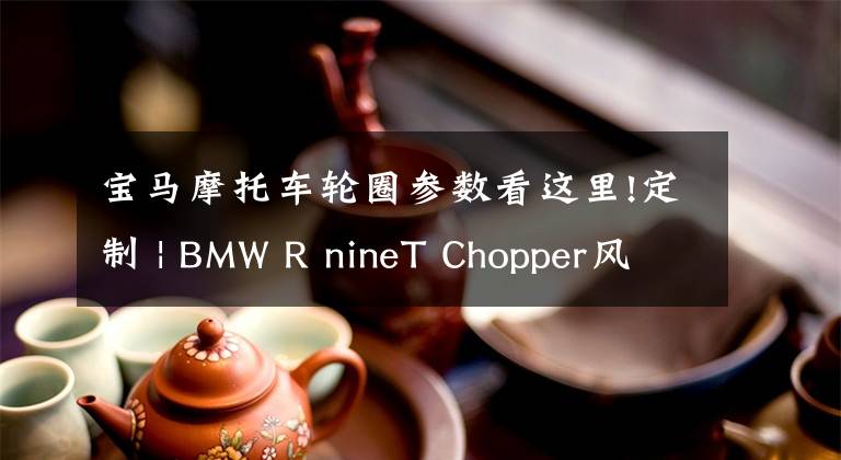 宝马摩托车轮圈参数看这里!定制 | BMW R nineT Chopper风格定制欣赏