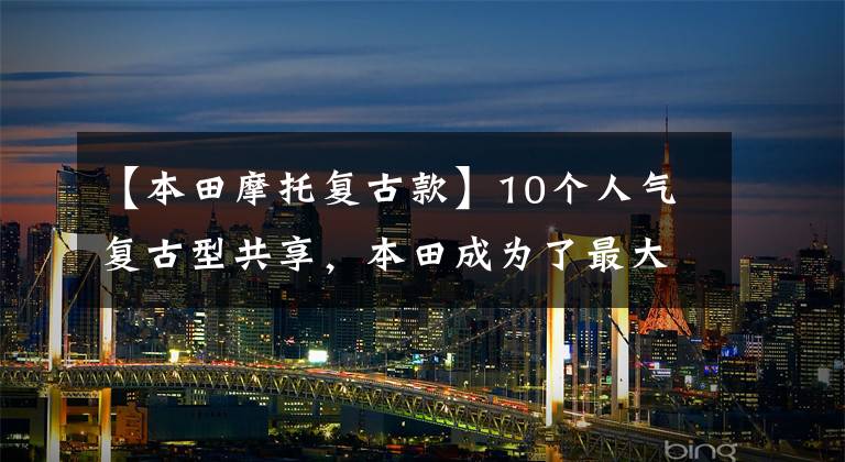 【本田摩托复古款】10个人气复古型共享，本田成为了最大的赢家！改善660位，第10位