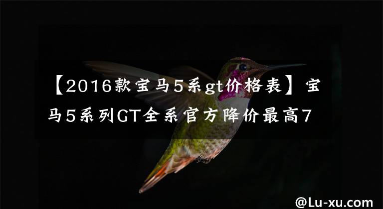 【2016款宝马5系gt价格表】宝马5系列GT全系官方降价最高7.1万幅