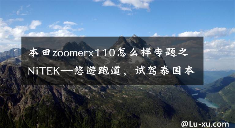 本田zoomerx110怎么样专题之NiTEK—悠游跑道，试驾泰国本田 Zoomer X