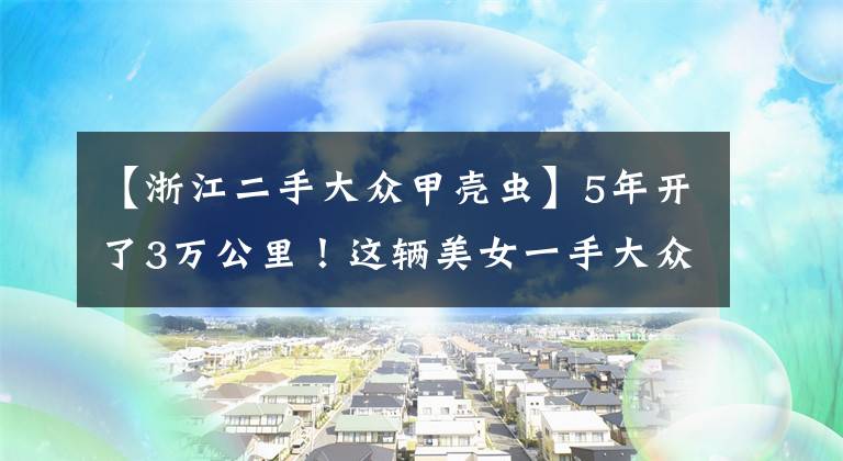 【浙江二手大众甲壳虫】5年开了3万公里！这辆美女一手大众甲壳虫16万买得值吗？