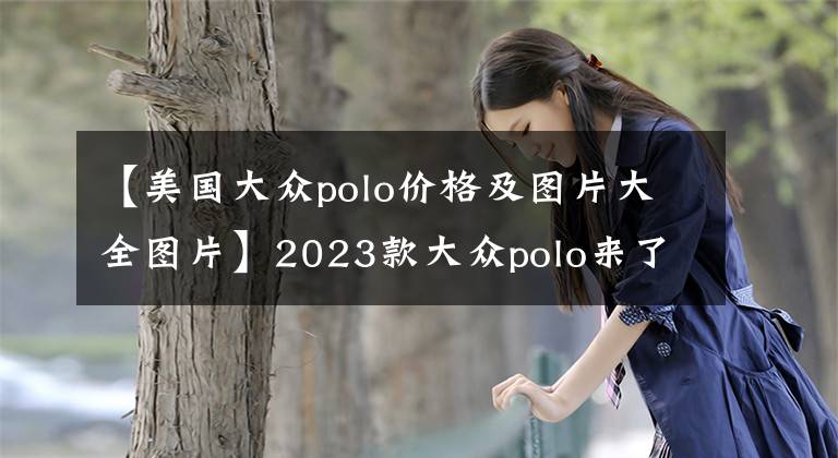 【美国大众polo价格及图片大全图片】2023款大众polo来了，贯通日行灯+1.0T，对标飞度，海外预售7.8万