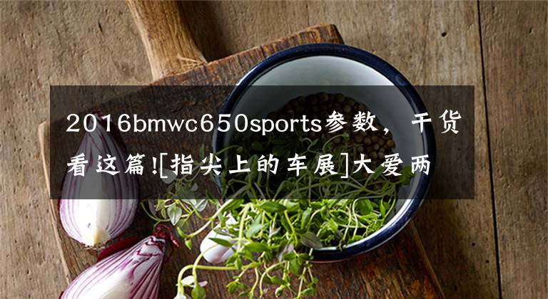 2016bmwc650sports参数，干货看这篇![指尖上的车展]大爱两轮车 2016北京车展的摩托世界