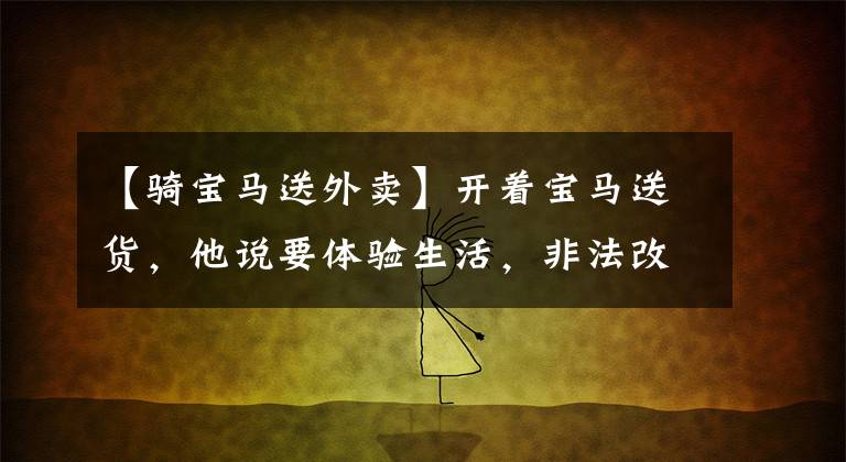 【骑宝马送外卖】开着宝马送货，他说要体验生活，非法改装排气管。