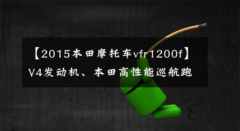 【2015本田摩托车vfr1200f】V4发动机、本田高性能巡航跑车、造型前卫、4R驾驶的乐趣！