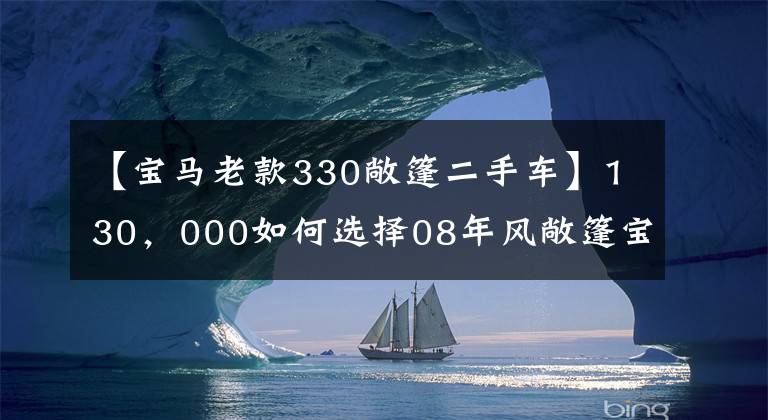 【宝马老款330敞篷二手车】130，000如何选择08年风敞篷宝马330i和06年豪华行政A8？