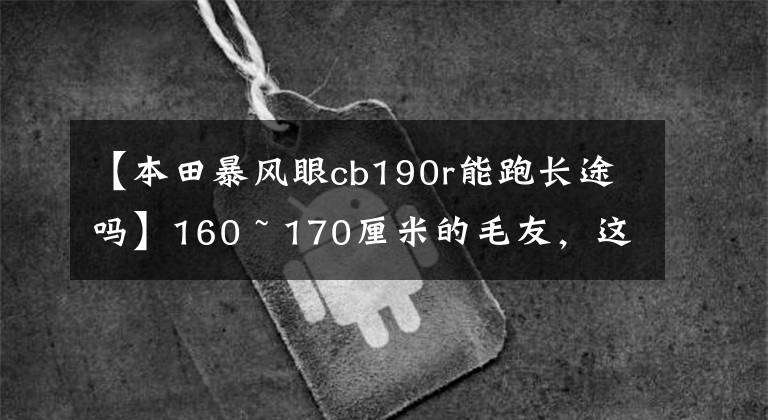 【本田暴风眼cb190r能跑长途吗】160 ~ 170厘米的毛友，这些车，你选择了谁作为小情人？