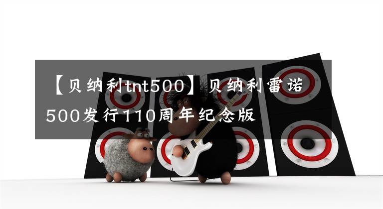 【贝纳利tnt500】贝纳利雷诺500发行110周年纪念版