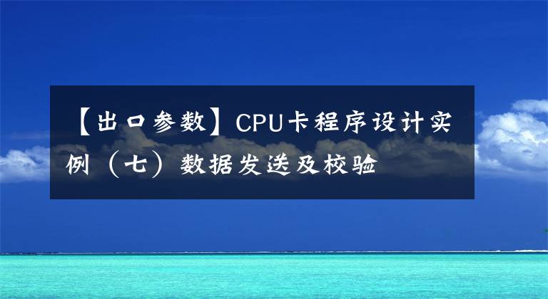 【出口参数】CPU卡程序设计实例（七）数据发送及校验