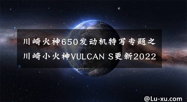 川崎火神650发动机特写专题之川崎小火神VULCAN S更新2022款，变化不大，面对国产能维持地位吗
