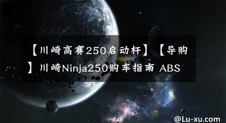 【川崎高赛250启动杆】【导购】川崎Ninja250购车指南 ABS更具优势