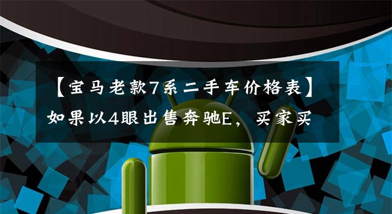 【宝马老款7系二手车价格表】如果以4眼出售奔驰E，买家买7万公里的宝马7系不值得花42万美元吗？