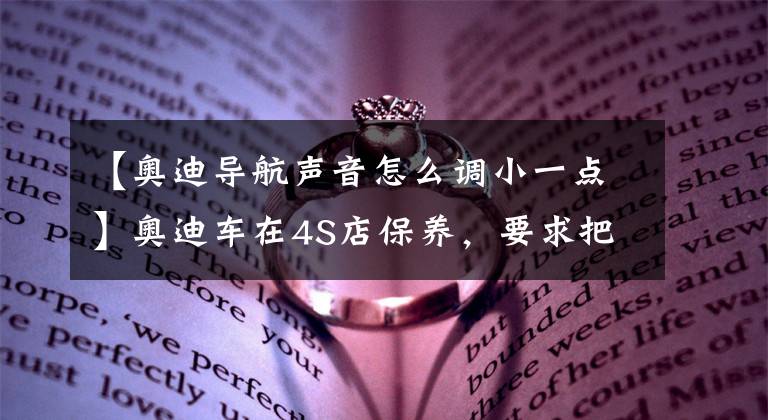 【奥迪导航声音怎么调小一点】奥迪车在4S店保养，要求把导航地图更新一下，收费1200元合理吗？