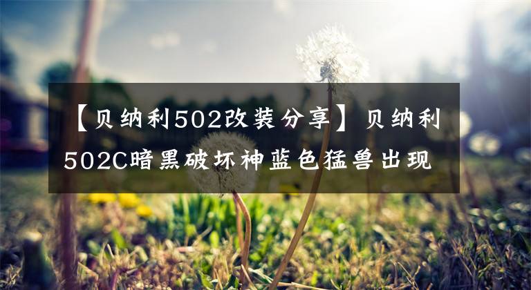 【贝纳利502改装分享】贝纳利502C暗黑破坏神蓝色猛兽出现了！第四季