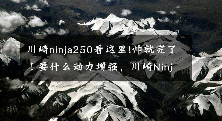 川崎ninja250看这里!帅就完了！要什么动力增强，川崎Ninja400高调换装，低调提升马力