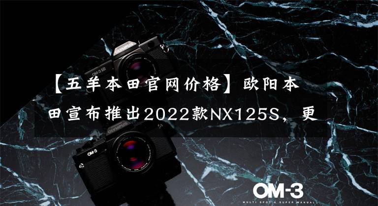 【五羊本田官网价格】欧阳本田宣布推出2022款NX125S，更换为新涂层