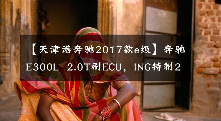 【天津港奔驰2017款e级】奔驰E300L  2.0T刷ECU，ING特制2次轧制3.0T的17个E320动力。