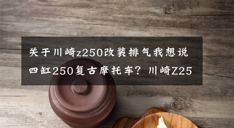 关于川崎z250改装排气我想说四缸250复古摩托车？川崎Z250RS渲染图曝光