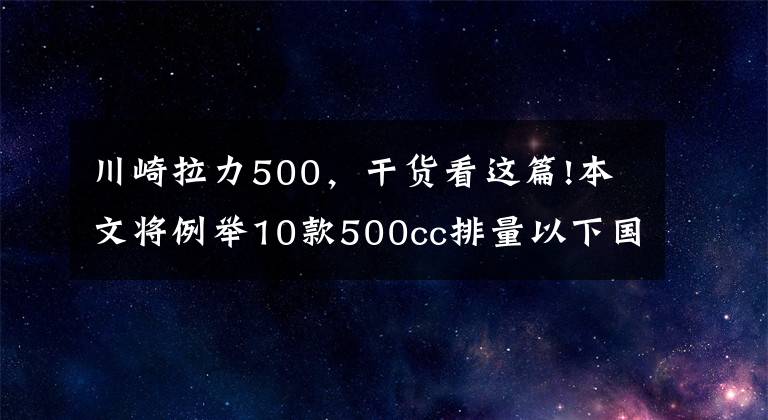 川崎拉力500，干货看这篇!本文将例举10款500cc排量以下国内外车型供大家参考