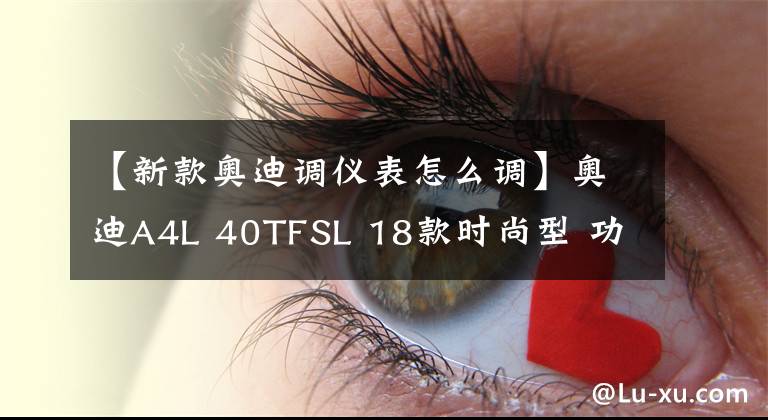 【新款奥迪调仪表怎么调】奥迪A4L 40TFSL 18款时尚型 功能按键说明（有用干货）