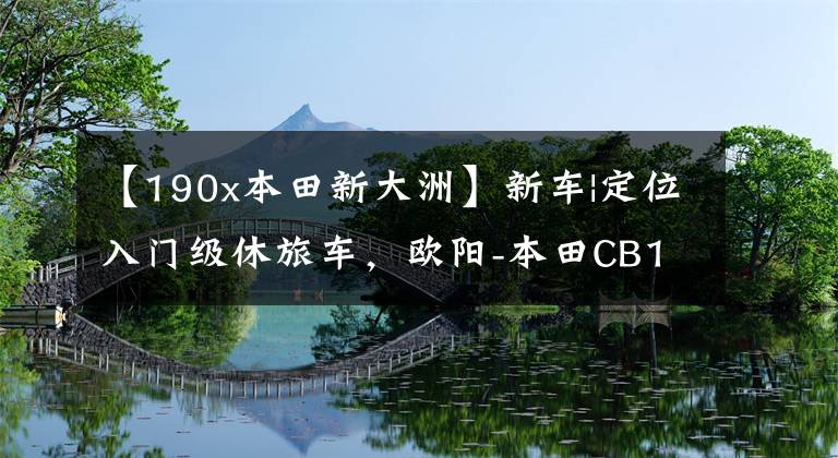 【190x本田新大洲】新车|定位入门级休旅车，欧阳-本田CB190X上市，售价16680韩元。