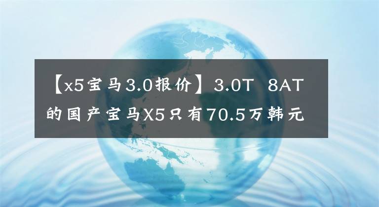 【x5宝马3.0报价】3.0T  8AT的国产宝马X5只有70.5万韩元，这次还要排队等车吗？