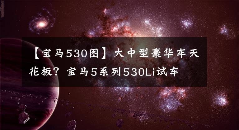 【宝马530图】大中型豪华车天花板？宝马5系列530Li试车