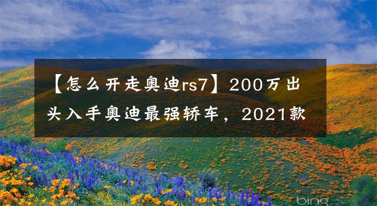 【怎么开走奥迪rs7】200万出头入手奥迪最强轿车，2021款奥迪RS7，看似低调其实很牛