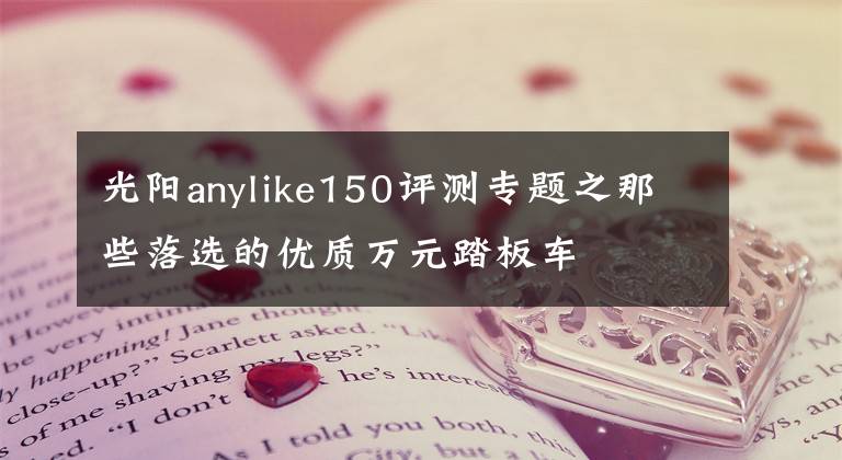 光阳anylike150评测专题之那些落选的优质万元踏板车