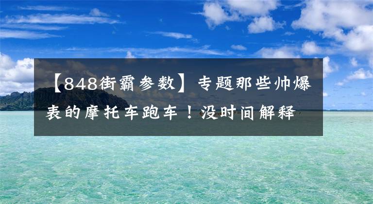 【848街霸参数】专题那些帅爆表的摩托车跑车！没时间解释了，快点上车吧！