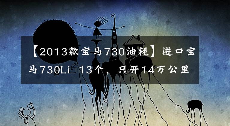 【2013款宝马730油耗】进口宝马730Li  13个，只开14万公里，现在多少钱？