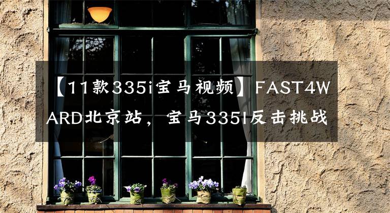 【11款335i宝马视频】FAST4WARD北京站，宝马335I反击挑战大规模位移科尔维特