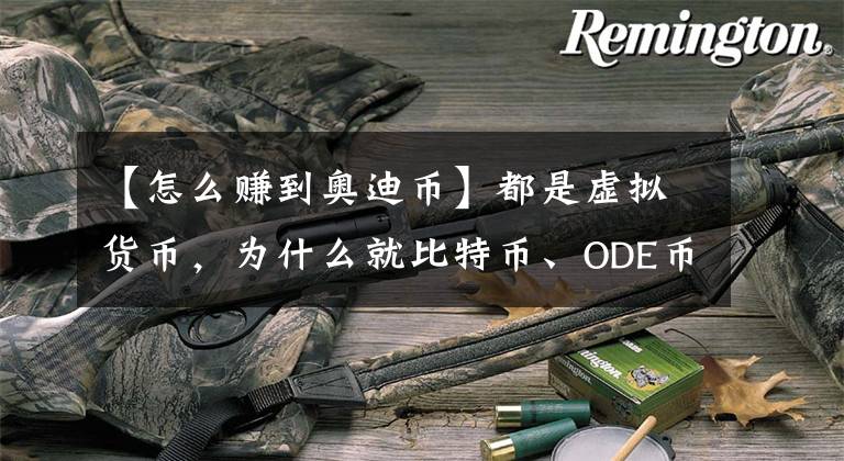 【怎么赚到奥迪币】都是虚拟货币，为什么就比特币、ODE币（奥迪币）这么突出？有何优