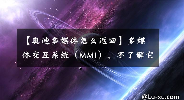 【奥迪多媒体怎么返回】多媒体交互系统（MMI），不了解它就out了